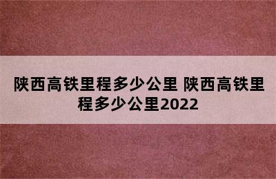 陕西高铁里程多少公里 陕西高铁里程多少公里2022